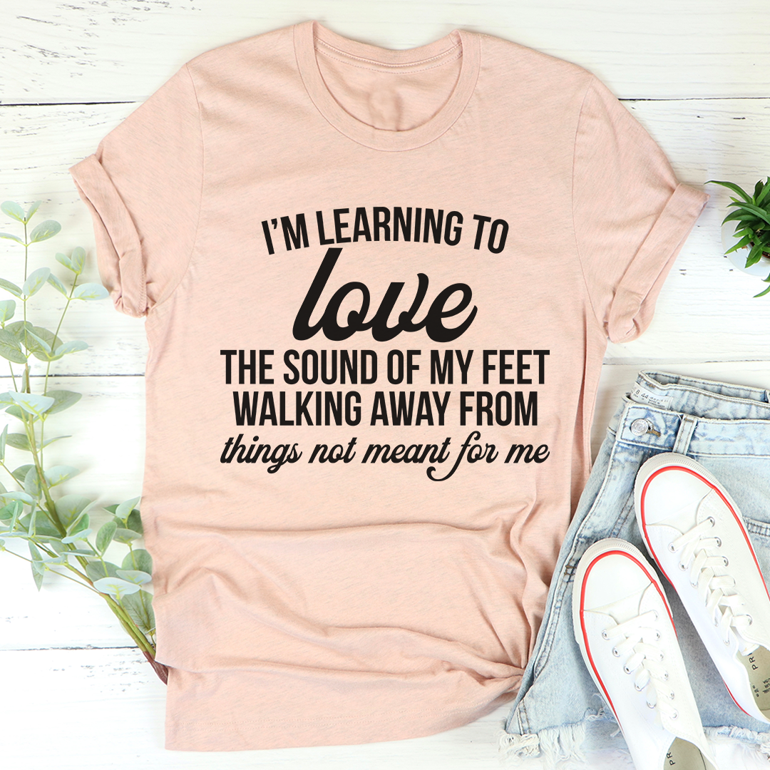 I'm Learning To Love The Sound Of My Feet Walking Away T-Shirt